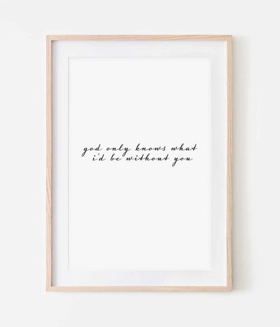 'God Only Knows What I'd Be Without You' Print