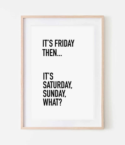 'It's Friday, Then... It's Saturday, Sunday, What?' Print