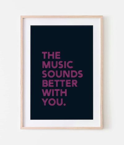 'The Music Sounds Better With You' Print