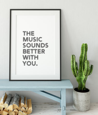 'The Music Sounds Better With You' Print